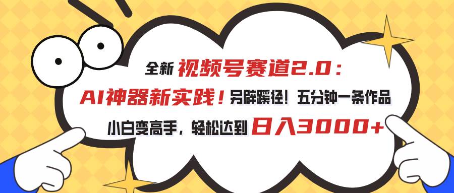 视频号赛道2.0：AI神器新实践！另辟蹊径！五分钟一条作品，小白变高手…-知联副业