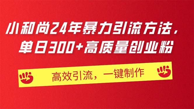 AI小和尚24年暴力引流方法，单日300+高质量创业粉，高效引流，一键制作-知联副业