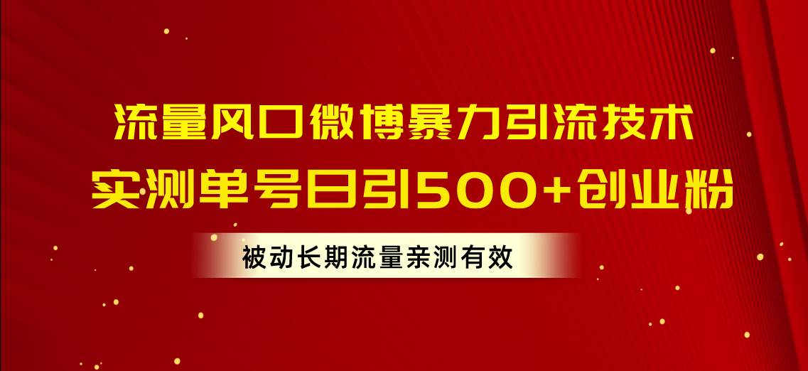 流量风口微博暴力引流技术，单号日引500+创业粉，被动长期流量-知联副业