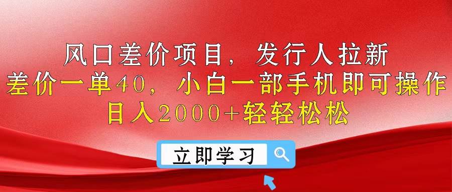 风口差价项目，发行人拉新，差价一单40，小白一部手机即可操作，日入20…-知联副业