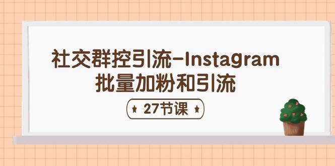 社交群控引流-Instagram批量加粉和引流（27节课）-知联副业