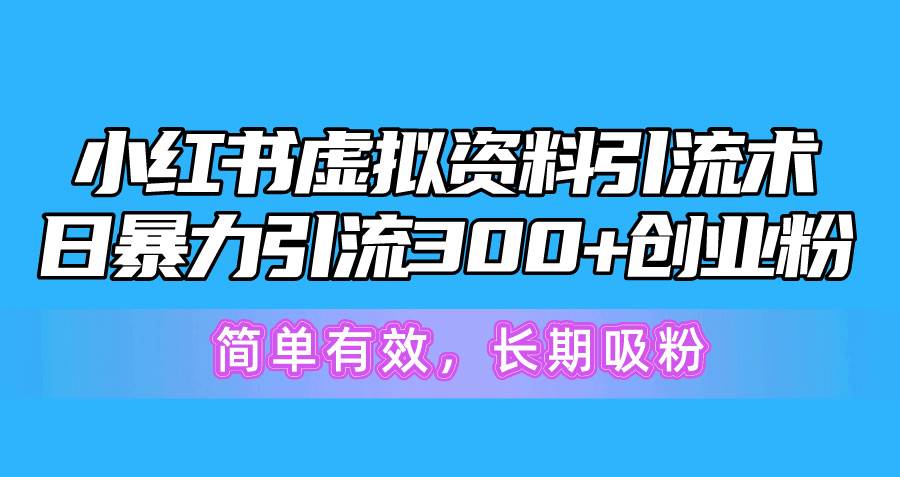 小红书虚拟资料引流术，日暴力引流300+创业粉，简单有效，长期吸粉-知联副业