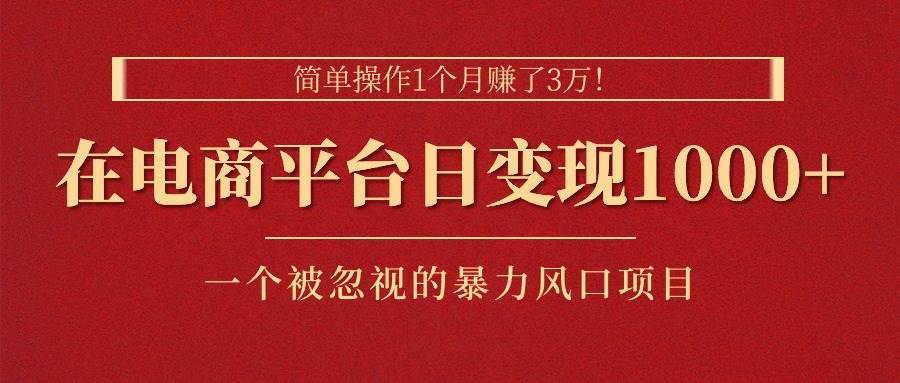 简单操作1个月赚了3万！在电商平台日变现1000+！一个被忽视的暴力风口…-知联副业