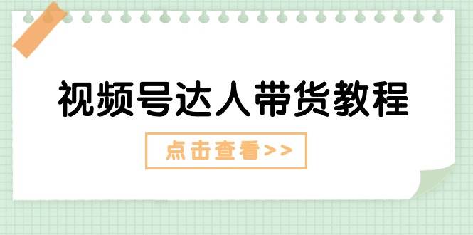 视频号达人带货教程：达人剧情打法+达人带货广告-知联副业