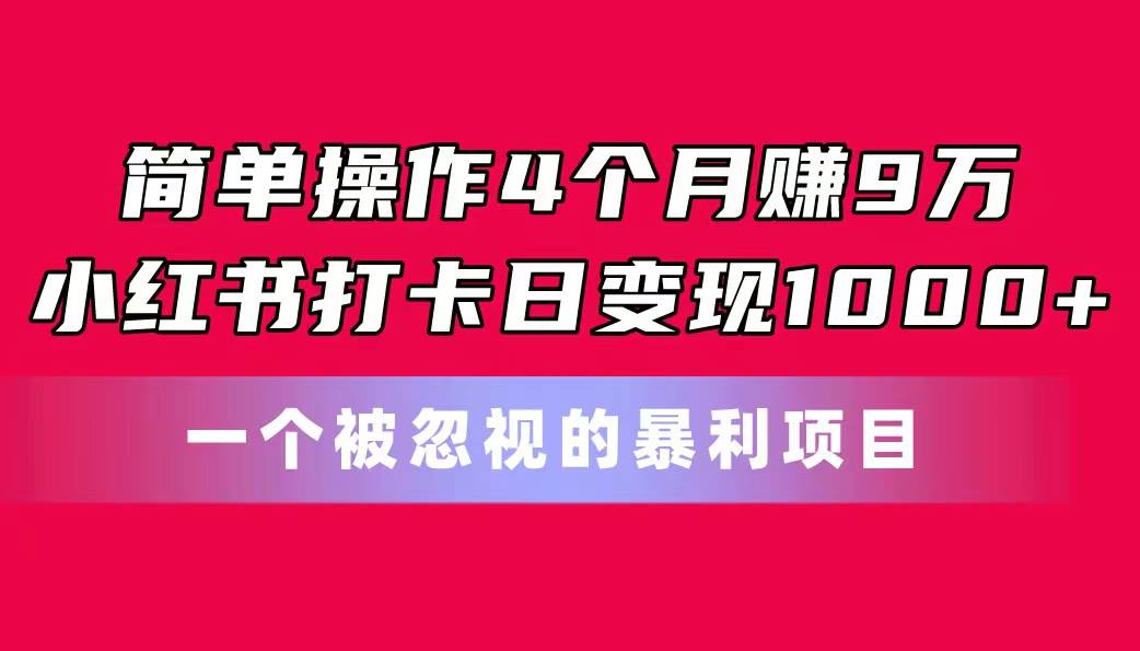 简单操作4个月赚9万！小红书打卡日变现1000+！一个被忽视的暴力项目-知联副业