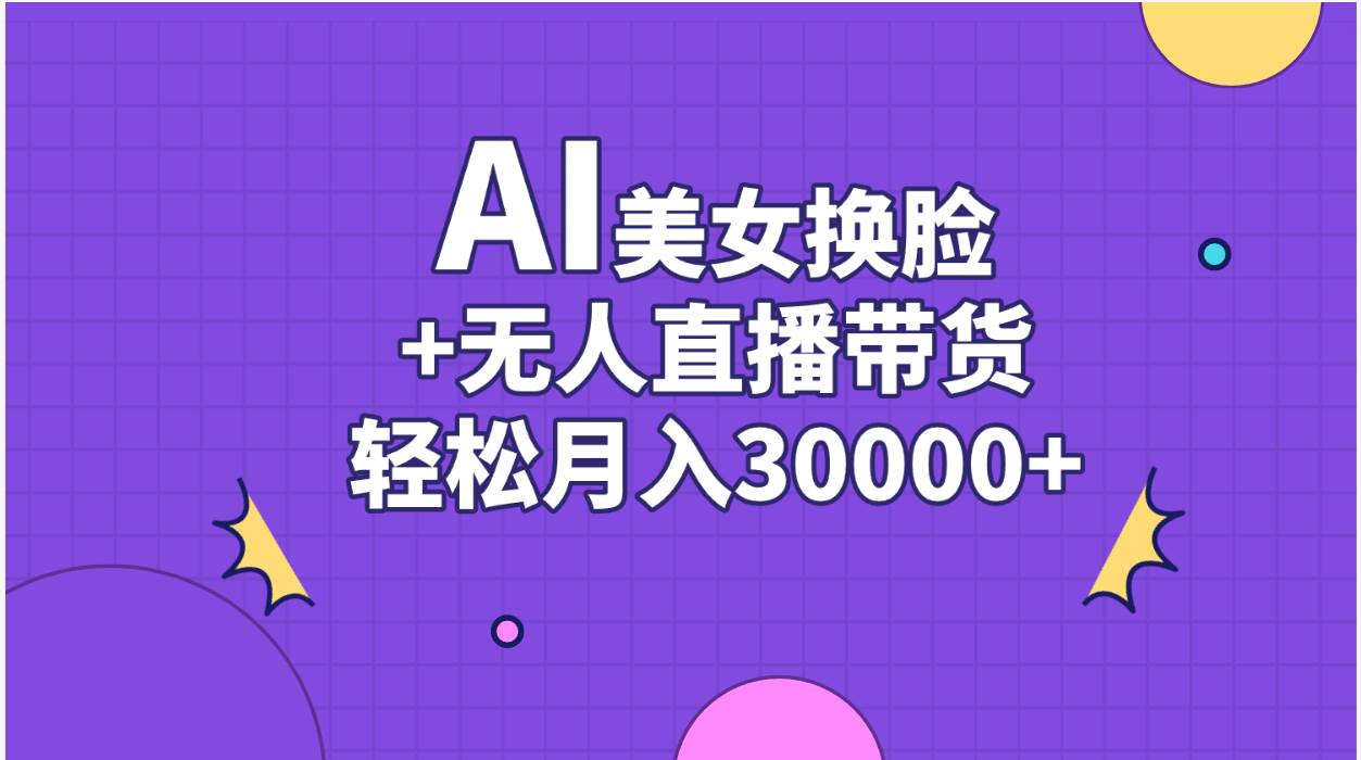 AI美女换脸视频结合无人直播带货，随便月入30000+-知联副业