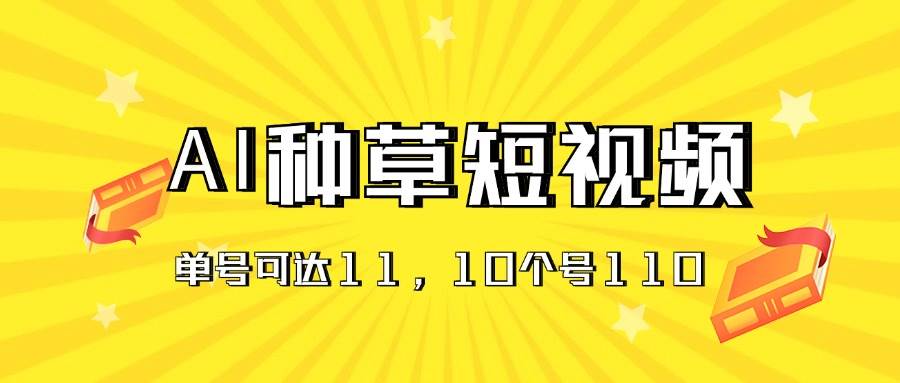 AI种草单账号日收益11元（抖音，快手，视频号），10个就是110元-知联副业
