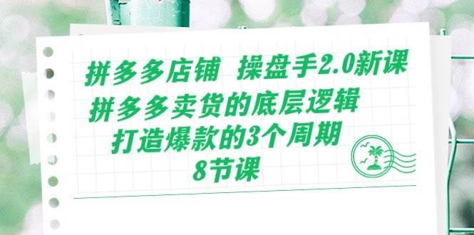 拼多多店铺 操盘手2.0新课，拼多多卖货的底层逻辑，打造爆款的3个周期-8节-知联副业