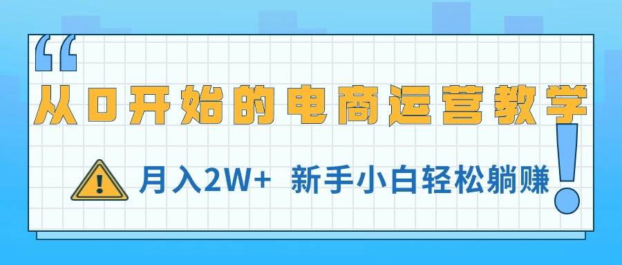从0开始的电商运营教学，月入2W+，新手小白轻松躺赚-知联副业