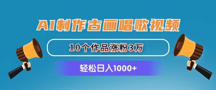 AI制作古画唱歌视频，10个作品涨粉3万，日入1000+-知联副业