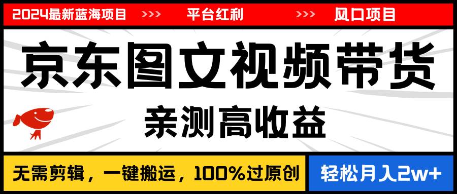 2024最新蓝海项目，逛逛京东图文视频带货，无需剪辑，月入20000+-知联副业