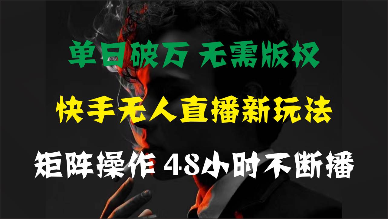 单日破万，快手无人直播新玩法，无需版权，支持矩阵操作，48小时不断播-知联副业