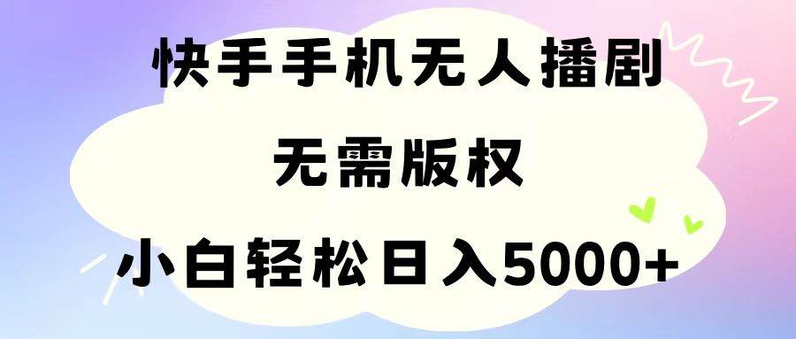 手机快手无人播剧，无需硬改，轻松解决版权问题，小白轻松日入5000+-知联副业