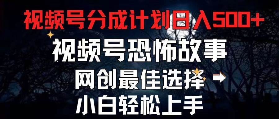 2024最新视频号分成计划，每天5分钟轻松月入500+，恐怖故事赛道,-知联副业