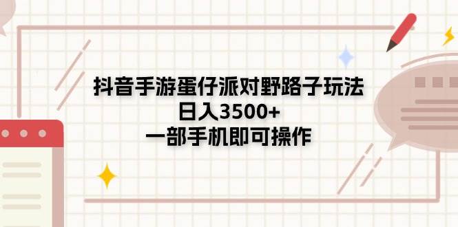 抖音手游蛋仔派对野路子玩法，日入3500+，一部手机即可操作-知联副业