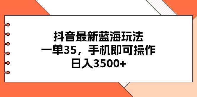 抖音最新蓝海玩法，一单35，手机即可操作，日入3500+，不了解一下真是…-知联副业