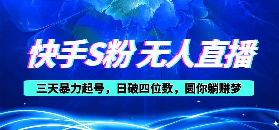 快手S粉无人直播教程，零粉三天暴力起号，日破四位数，小白可入-知联副业