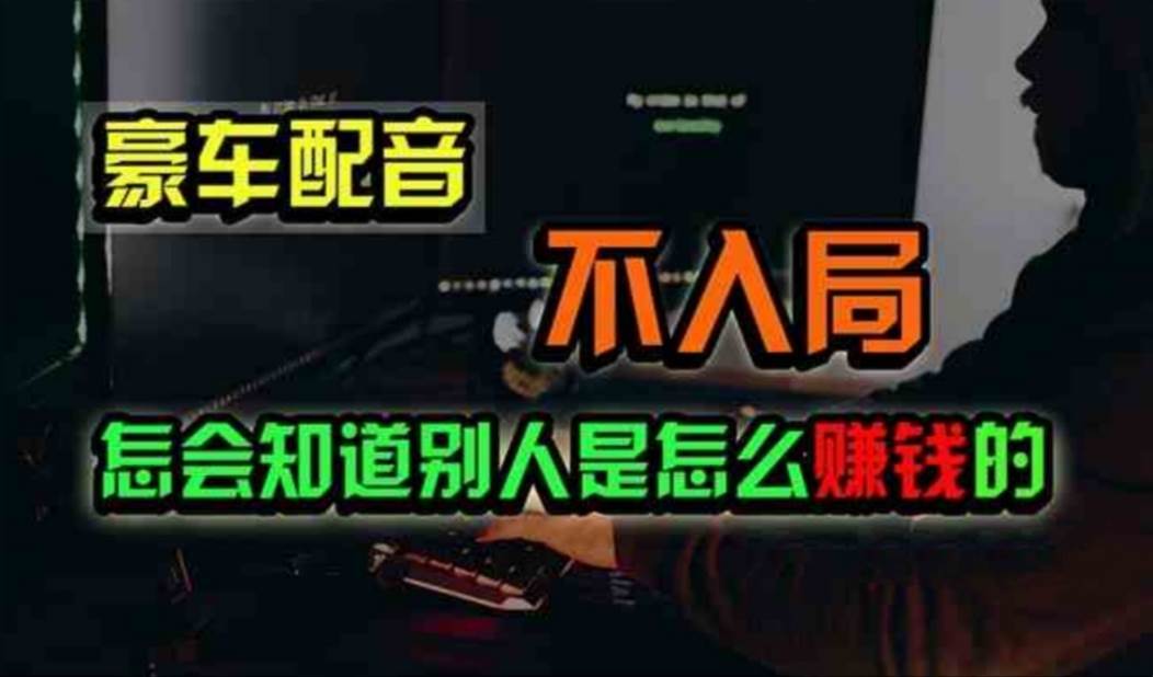 豪车配音，一个惊掉下巴，闷声发财的小生意，日赚500+-知联副业