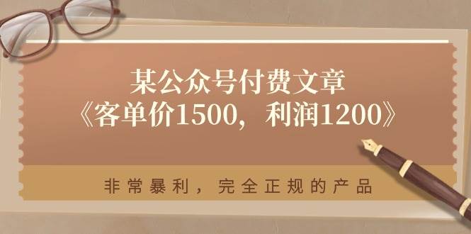 某付费文章《客单价1500，利润1200》非常暴利，完全正规的产品-知联副业