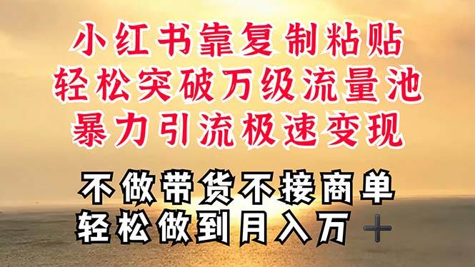 深层揭秘小红书，靠复制粘贴，一周突破万级流量池，无脑搬运，暴力引流…-知联副业