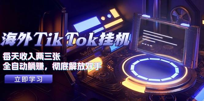 海外TikTok挂机，每天收入两三张，全自动躺赚，彻底 解放双手！-知联副业