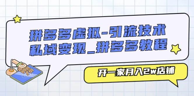 拼多多虚拟-引流技术与私域变现_拼多多教程：开一家月入2w店铺-知联副业