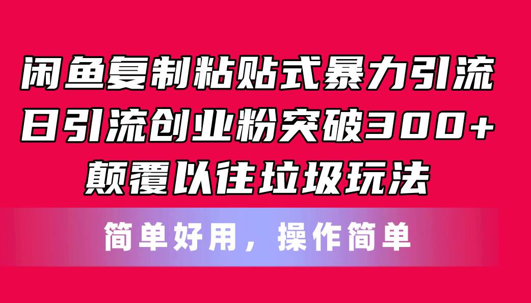 闲鱼复制粘贴式暴力引流，日引流突破300+，颠覆以往垃圾玩法，简单好用-知联副业