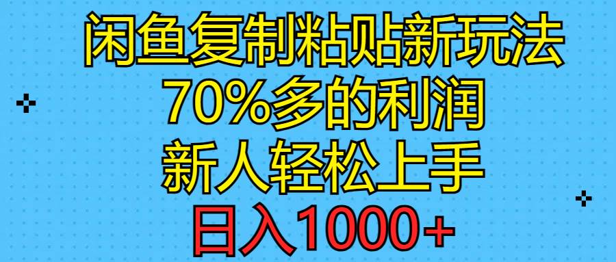 闲鱼复制粘贴新玩法，70%利润，新人轻松上手，日入1000+-知联副业