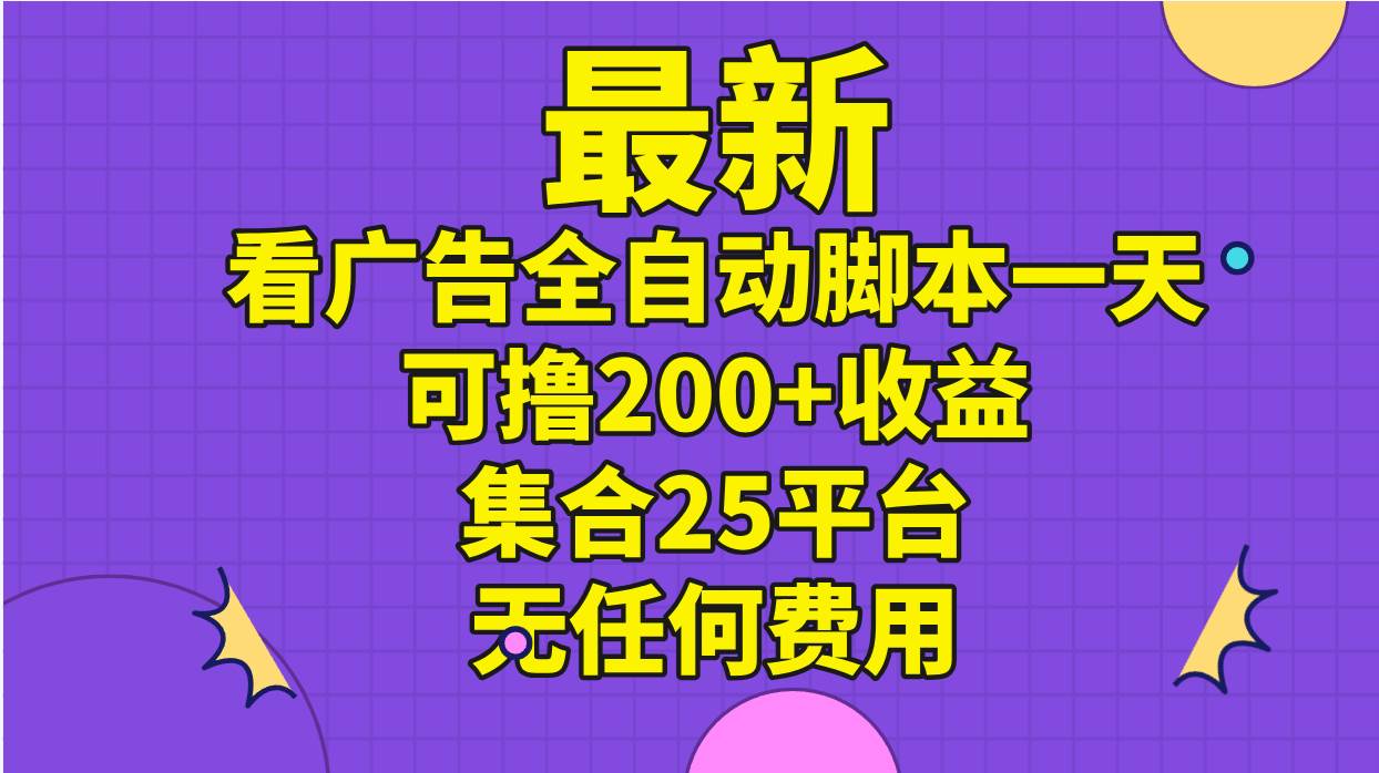 最新看广告全自动脚本一天可撸200+收益 。集合25平台 ，无任何费用-知联副业