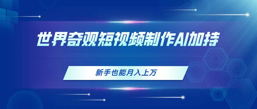 世界奇观短视频制作，AI加持，新手也能月入上万-知联副业