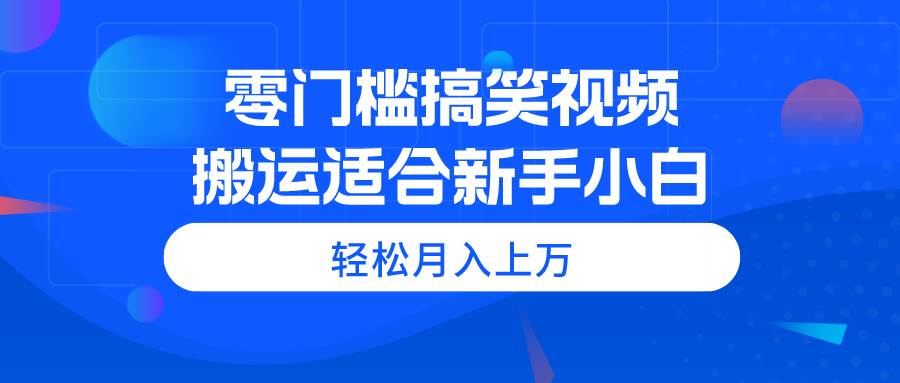 零门槛搞笑视频搬运，轻松月入上万，适合新手小白-知联副业