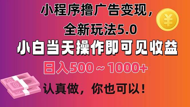 小程序撸广告变现，全新玩法5.0，小白当天操作即可上手，日收益 500~1000+-知联副业