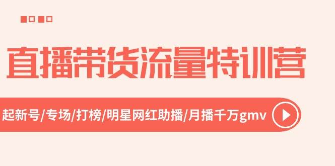 直播带货流量特训营，起新号-专场-打榜-明星网红助播 月播千万gmv（52节）-知联副业
