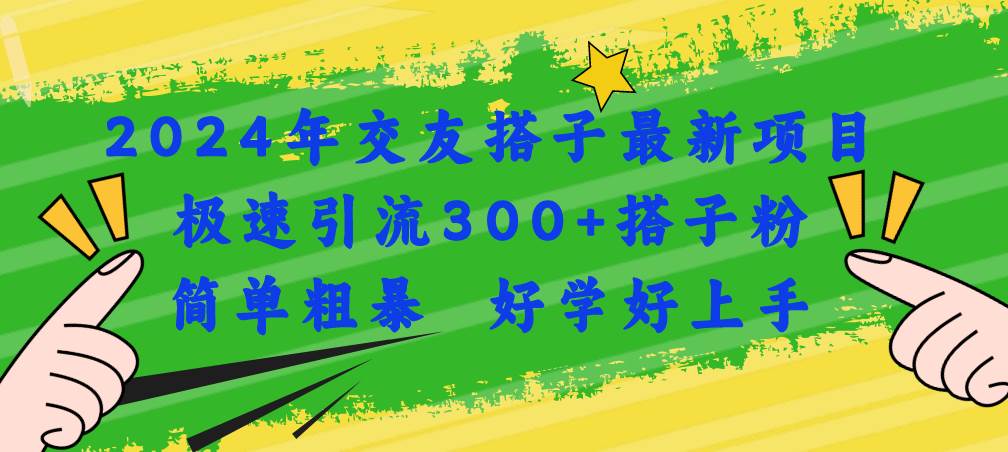 2024年交友搭子最新项目，极速引流300+搭子粉，简单粗暴，好学好上手-知联副业