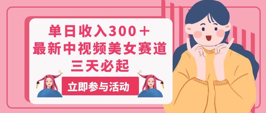 单日收入300＋！最新中视频美女赛道，三天必起-知联副业