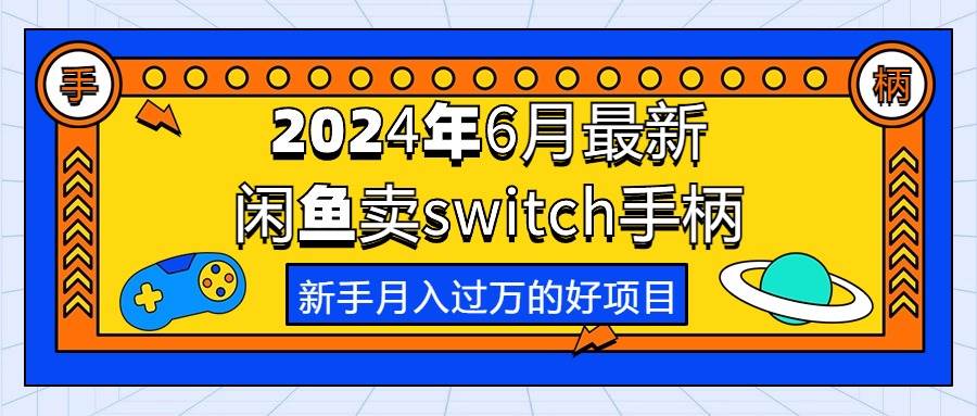 2024年6月最新闲鱼卖switch游戏手柄，新手月入过万的第一个好项目-知联副业