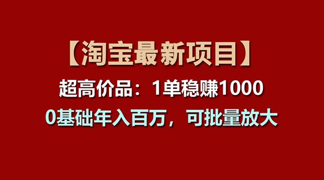 【淘宝项目】超高价品：1单赚1000多，0基础年入百万，可批量放大-知联副业