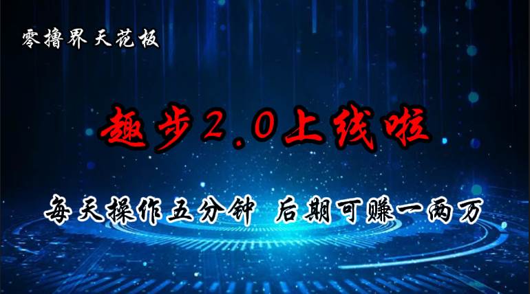 零撸界天花板，趣步2.0上线啦，必做项目，零撸一两万，早入场早吃肉-知联副业
