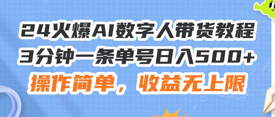 24火爆AI数字人带货教程，3分钟一条单号日入500+，操作简单，收益无上限-知联副业