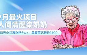7月最火项目,人间清醒柒奶奶,10天小红薯涨粉8w+,单篇笔记报价1400.-知联副业