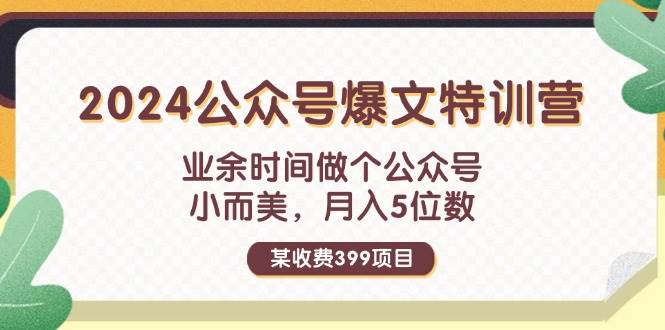 某收费399元-2024公众号爆文特训营：业余时间做个公众号 小而美 月入5位数-知联副业
