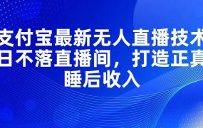 支付宝最新无人直播技术,日不落直播间,打造正真睡后收入-知联副业