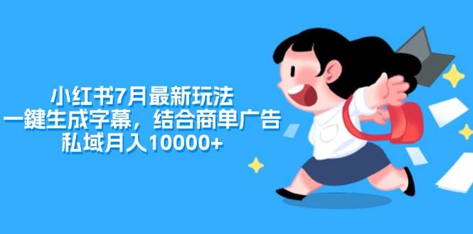小红书7月最新玩法，一鍵生成字幕，结合商单广告，私域月入10000+-知联副业