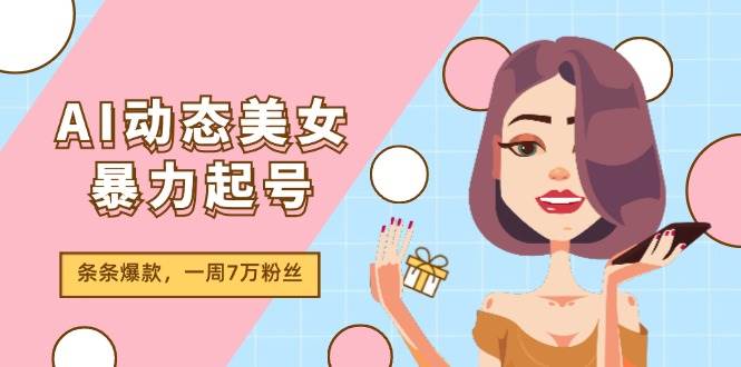 AI动态美女暴力起号2.0，新赛道原创作品，条条爆款，一周7万粉丝-知联副业
