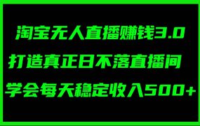 淘宝无人直播赚钱3.0，打造真正日不落直播间 ，学会每天稳定收入500+-知联副业