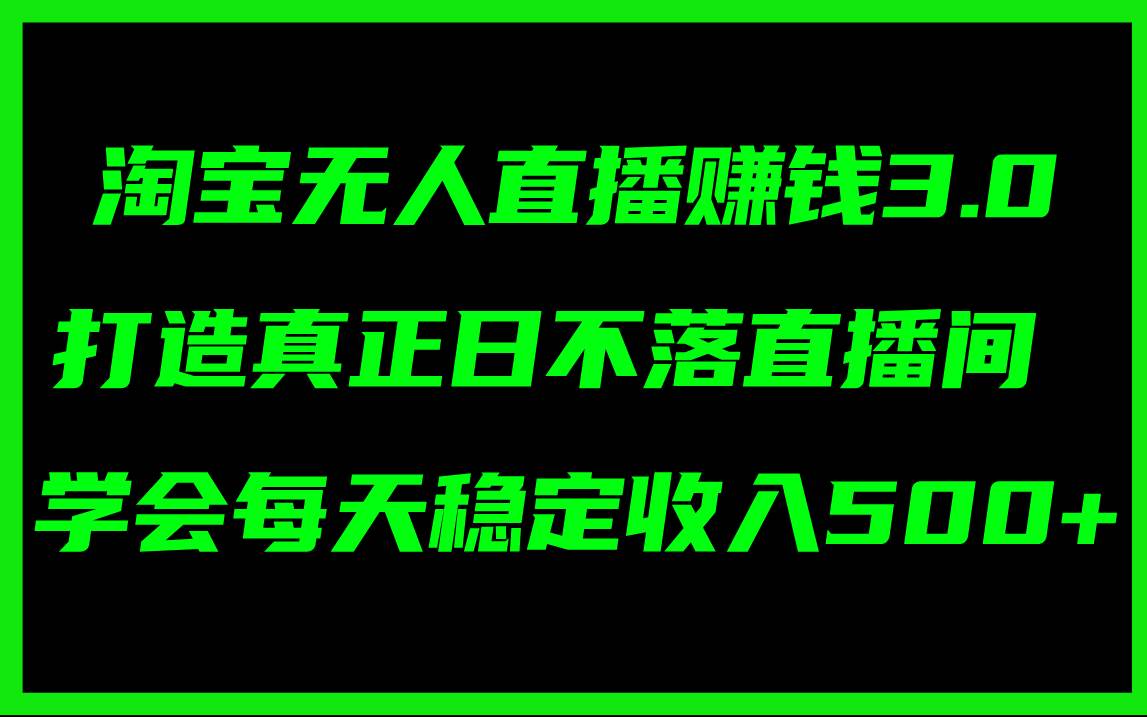 淘宝无人直播赚钱3.0，打造真正日不落直播间 ，学会每天稳定收入500+-知联副业