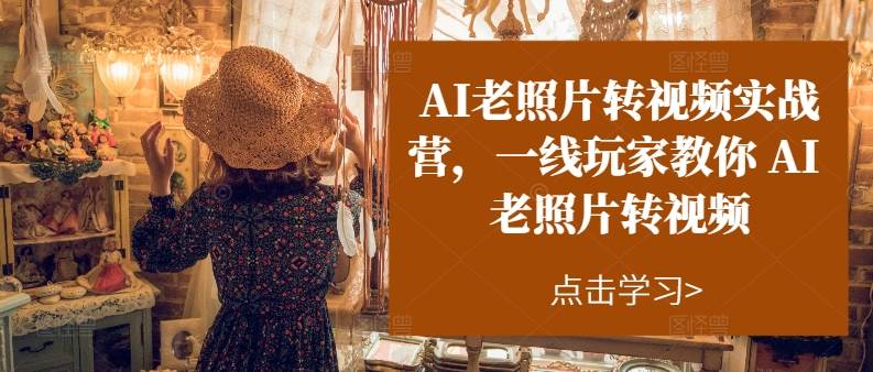 AI老照片转视频实操训练营，一线玩家教你AI老照片转视频-知联副业