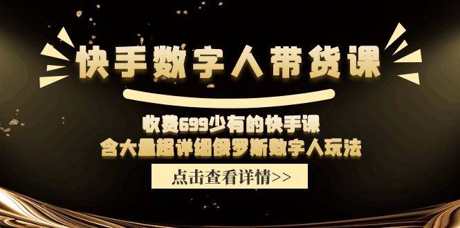 快手数字人带货课，收费699少有的快手课，含大量超详细数字人玩法-知联副业
