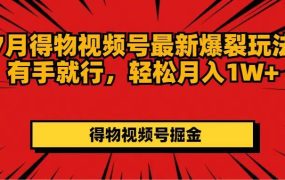 7月得物视频号最新爆裂玩法有手就行,轻松月入1W+-知联副业