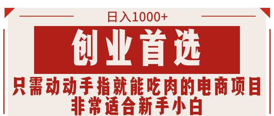 只需动动手指就能吃肉的电商项目，日入1000+，创业首选，非常适合新手小白-知联副业